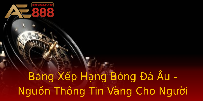 Bảng Xếp Hạng Bóng Đá Âu - Nguồn Thông Tin Vàng Cho Người Chơi Bảng Xếp Hạng Bóng Đá Âu - Nguồn Thông Tin Vàng Cho Người Chơi