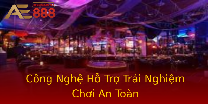 Công Nghệ Hỗ Trợ Trải Nghiệm Chơi An Toàn Công Nghệ Hỗ Trợ Trải Nghiệm Chơi An Toàn