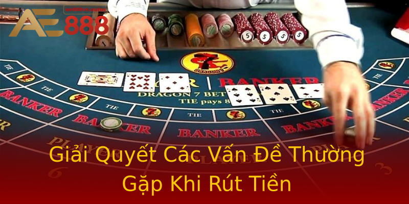 Giải Quyết Các Vấn Đề Thường Gặp Khi Rút Tiền Giải Quyết Các Vấn Đề Thường Gặp Khi Rút Tiền