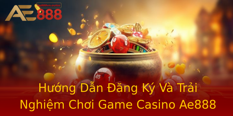 Hướng Dẫn Đăng Ký Và Trải Nghiệm Chơi Game Casino Ae888 Hướng Dẫn Đăng Ký Và Trải Nghiệm Chơi Game Casino Ae888