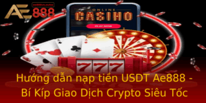 Huong Dan Nap Tien Usdt Ae888 Bi Kip Giao Dich Crypto Sieu Toc