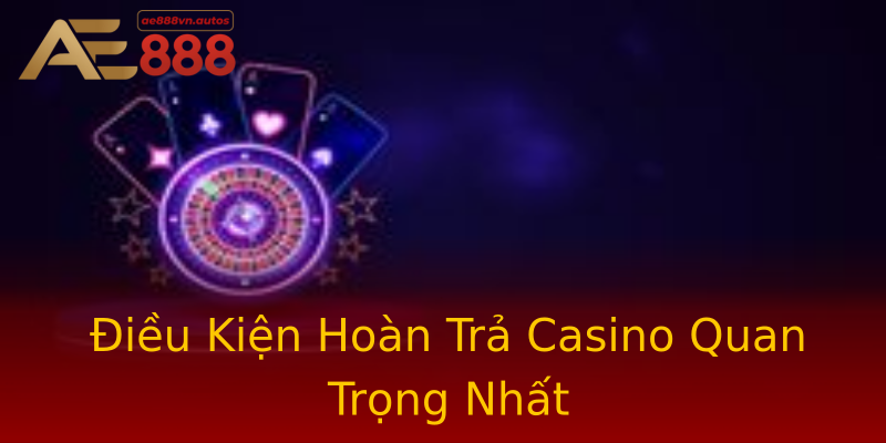 Điều Kiện Hoàn Trả Casino Quan Trọng Nhất Điều Kiện Hoàn Trả Casino Quan Trọng Nhất
