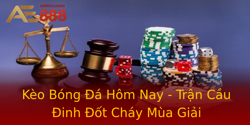 Kèo Bóng Đá Hôm Nay - Trận Cầu Đinh Đốt Cháy Mùa Giải Kèo Bóng Đá Hôm Nay - Trận Cầu Đinh Đốt Cháy Mùa Giải