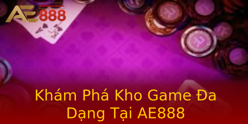 Khám Phá Kho Game Đa Dạng Tại AE888 Khám Phá Kho Game Đa Dạng Tại AE888