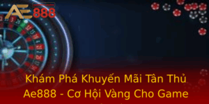 Kham Pha Khuyen Mai Tan Thu Ae888 Co Hoi Vang Cho Game Thu Moi