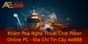Kham Pha Nghe Thuat Choi Poker Online Pc Ia Chi Tin Cay Ae888 1