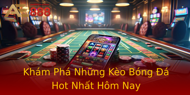 Khám Phá Những Kèo Bóng Đá Hot Nhất Hôm Nay Khám Phá Những Kèo Bóng Đá Hot Nhất Hôm Nay
