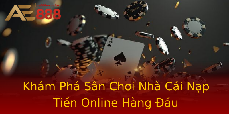 Khám Phá Sân Chơi Nhà Cái Nạp Tiền Online Hàng Đầu Khám Phá Sân Chơi Nhà Cái Nạp Tiền Online Hàng Đầu