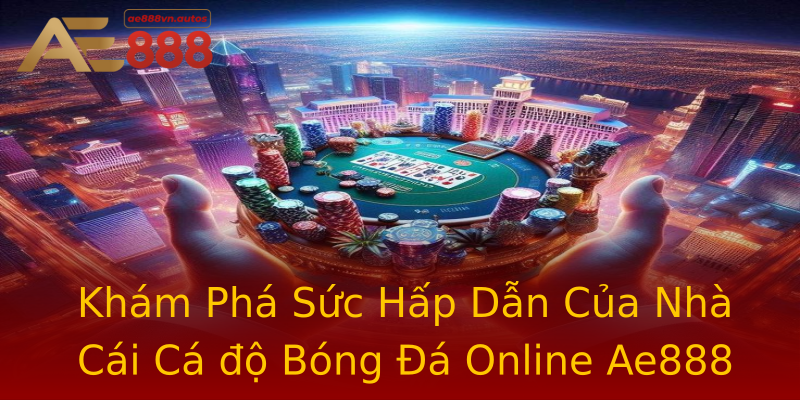 Khám Phá Sức Hấp Dẫn Của Nhà Cái Cá độ Bóng Đá Online Ae888 Khám Phá Sức Hấp Dẫn Của Nhà Cái Cá độ Bóng Đá Online Ae888