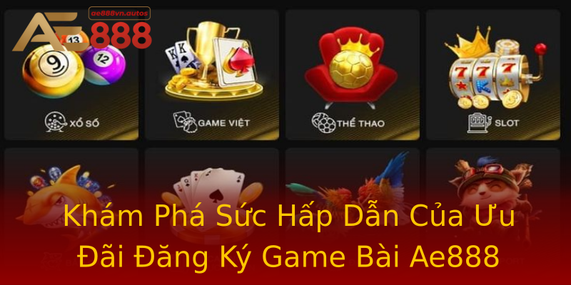 Khám Phá Sức Hấp Dẫn Của Ưu Đãi Đăng Ký Game Bài Ae888 Khám Phá Sức Hấp Dẫn Của Ưu Đãi Đăng Ký Game Bài Ae888
