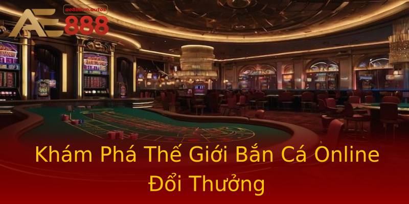 Khám Phá Thế Giới Bắn Cá Online Đổi Thưởng Khám Phá Thế Giới Bắn Cá Online Đổi Thưởng