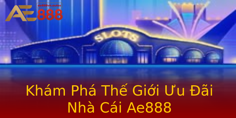 Khám Phá Thế Giới Ưu Đãi Nhà Cái Ae888 Khám Phá Thế Giới Ưu Đãi Nhà Cái Ae888