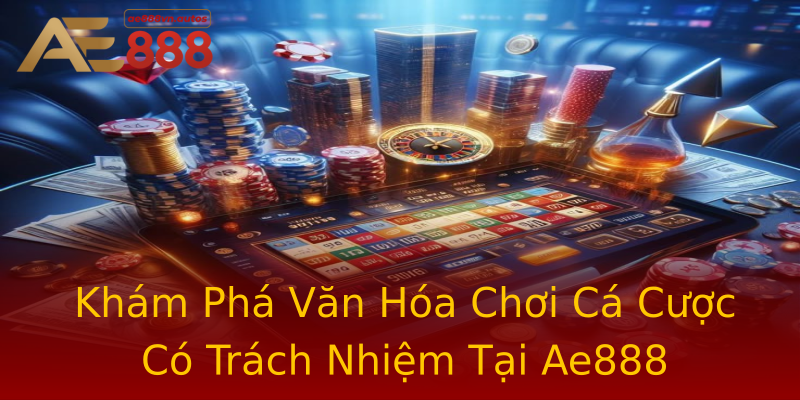 Khám Phá Văn Hóa Chơi Cá Cược Có Trách Nhiệm Tại Ae888 Khám Phá Văn Hóa Chơi Cá Cược Có Trách Nhiệm Tại Ae888