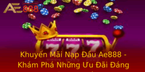 Khuyen Mai Nap Au Ae888 Kham Pha Nhung Uu Ai Ang Cho Oi Nhat