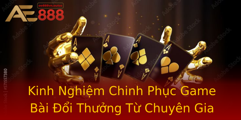Kinh Nghiệm Chinh Phục Game Bài Đổi Thưởng Từ Chuyên Gia Kinh Nghiệm Chinh Phục Game Bài Đổi Thưởng Từ Chuyên Gia