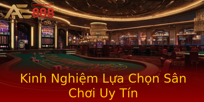 Kinh Nghiệm Lựa Chọn Sân Chơi Uy Tín Kinh Nghiệm Lựa Chọn Sân Chơi Uy Tín