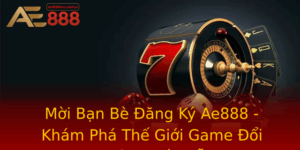 Moi Ban Be Ang Ky Ae888 Kham Pha The Gioi Game Oi Thuong Hap Dan