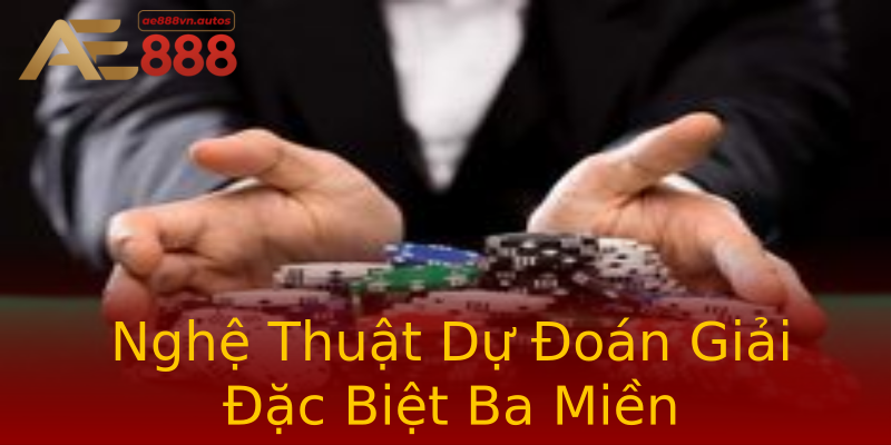 Nghệ Thuật Dự Đoán Giải Đặc Biệt Ba Miền Nghệ Thuật Dự Đoán Giải Đặc Biệt Ba Miền