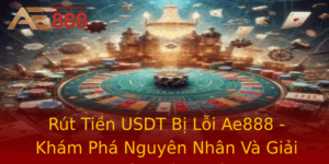 Rut Tien Usdt Bi Loi Ae888 Kham Pha Nguyen Nhan Va Giai Phap Hieu Qua