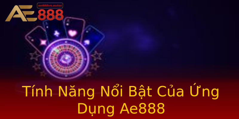 Tính Năng Nổi Bật Của Ứng Dụng Ae888 Tính Năng Nổi Bật Của Ứng Dụng Ae888