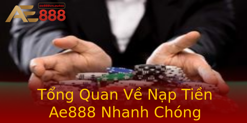 Tổng Quan Về Nạp Tiền Ae888 Nhanh Chóng Tổng Quan Về Nạp Tiền Ae888 Nhanh Chóng