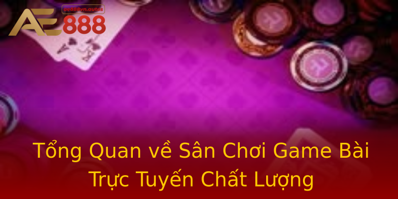 Tổng Quan về Sân Chơi Game Bài Trực Tuyến Chất Lượng Tổng Quan về Sân Chơi Game Bài Trực Tuyến Chất Lượng