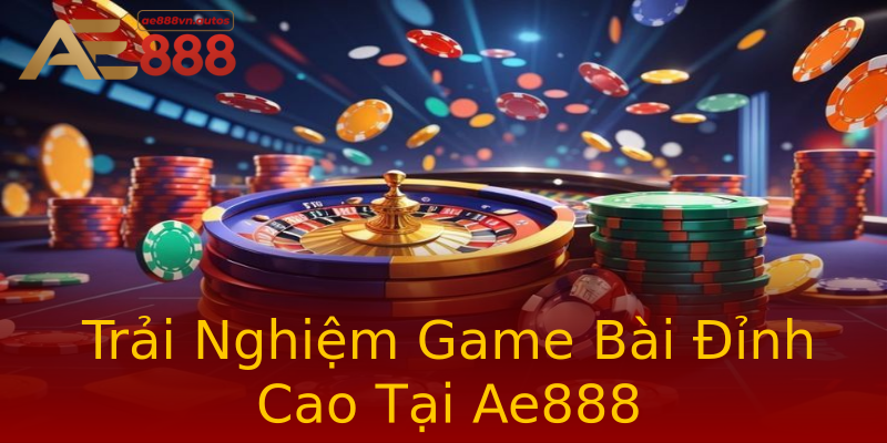 Trải Nghiệm Game Bài Đỉnh Cao Tại Ae888 Trải Nghiệm Game Bài Đỉnh Cao Tại Ae888