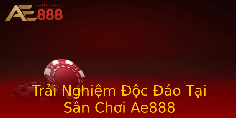 Trải Nghiệm Độc Đáo Tại Sân Chơi Ae888 Trải Nghiệm Độc Đáo Tại Sân Chơi Ae888