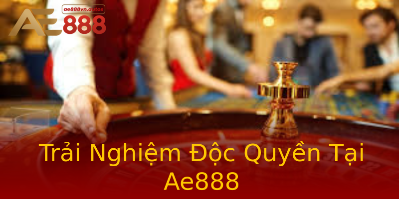 Trải Nghiệm Độc Quyền Tại Ae888 Trải Nghiệm Độc Quyền Tại Ae888