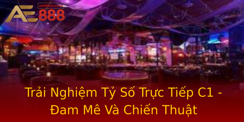 Trải Nghiệm Tỷ Số Trực Tiếp C1 - Đam Mê Và Chiến Thuật Trải Nghiệm Tỷ Số Trực Tiếp C1 - Đam Mê Và Chiến Thuật